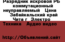 Разрядник искровой РБ-3 коммутационный неуправляемый › Цена ­ 1 - Забайкальский край, Чита г. Электро-Техника » Аудио-видео   